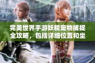 完美世界手游妖精宠物捕捉全攻略，包括详细位置和坐标一览