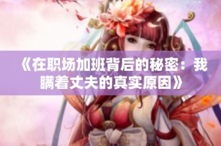 《在职场加班背后的秘密：我瞒着丈夫的真实原因》