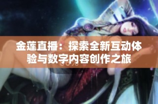 金莲直播：探索全新互动体验与数字内容创作之旅