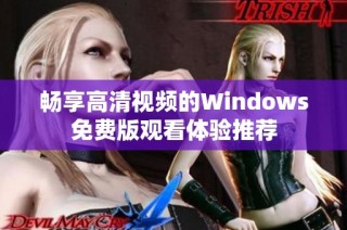畅享高清视频的Windows免费版观看体验推荐