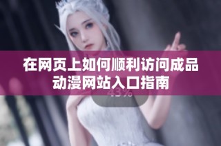 在网页上如何顺利访问成品动漫网站入口指南