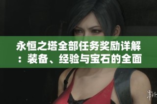 永恒之塔全部任务奖励详解：装备、经验与宝石的全面收集指南