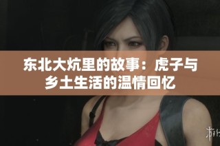 东北大炕里的故事：虎子与乡土生活的温情回忆