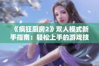 《疯狂厨房2》双人模式新手指南：轻松上手的游戏技巧解析