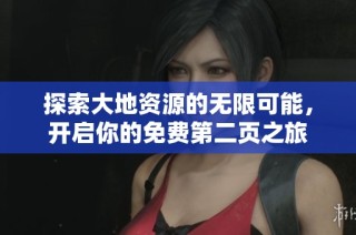 探索大地资源的无限可能，开启你的免费第二页之旅