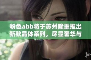 粉色abb将于苏州隆重推出新款晶体系列，尽显奢华与魅力
