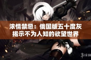 浓情禁忌：俄国版五十度灰揭示不为人知的欲望世界