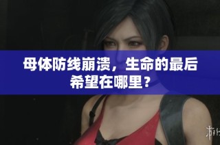 母体防线崩溃，生命的最后希望在哪里？