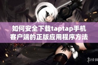 如何安全下载taptap手机客户端的正版应用程序方法详解