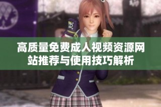 高质量免费成人视频资源网站推荐与使用技巧解析