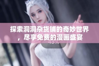 探索洞洞杂货铺的奇妙世界，尽享免费的漫画盛宴