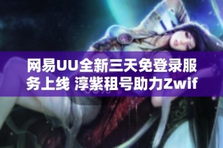网易UU全新三天免登录服务上线 淳紫租号助力Zwift畅玩无忧体验