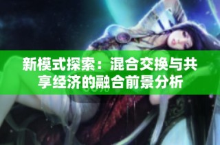 新模式探索：混合交换与共享经济的融合前景分析