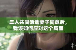三人共同活动妻子同意后，我该如何应对这个局面