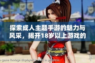 探索成人主题手游的魅力与风采，揭开18岁以上游戏的新世界