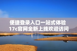 便捷登录入口一站式体验 17c官网全新上线欢迎访问