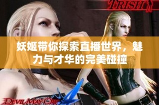 妖姬带你探索直播世界，魅力与才华的完美碰撞