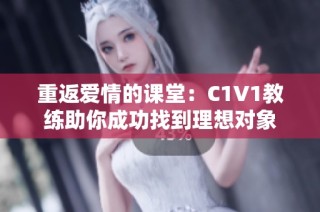 重返爱情的课堂：C1V1教练助你成功找到理想对象