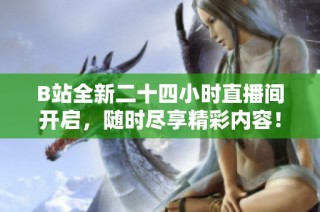 B站全新二十四小时直播间开启，随时尽享精彩内容！