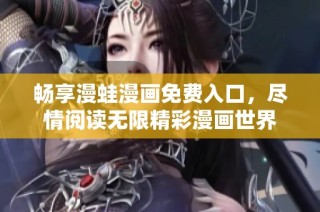 畅享漫蛙漫画免费入口，尽情阅读无限精彩漫画世界