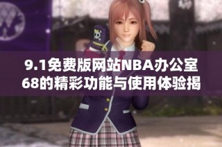 9.1免费版网站NBA办公室68的精彩功能与使用体验揭秘