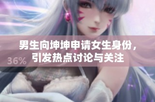 男生向坤坤申请女生身份，引发热点讨论与关注