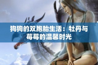 狗狗的双胞胎生活：牡丹与莓莓的温馨时光
