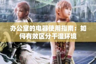 办公室的电器使用指南：如何有效区分干湿环境