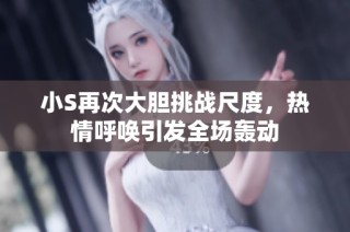 小S再次大胆挑战尺度，热情呼唤引发全场轰动