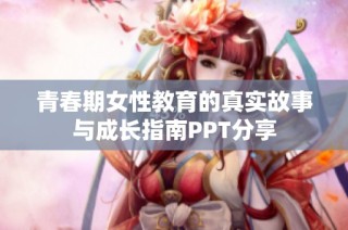 青春期女性教育的真实故事与成长指南PPT分享