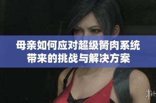 母亲如何应对超级胬肉系统带来的挑战与解决方案