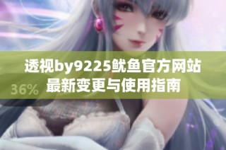 透视by9225鱿鱼官方网站最新变更与使用指南