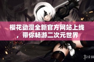 樱花动漫全新官方网站上线，带你畅游二次元世界