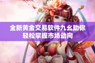 全新黄金交易软件九幺助你轻松掌握市场动向
