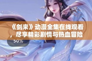 《剑来》动漫全集在线观看，尽享精彩剧情与热血冒险