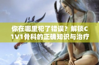 你在哪里犯了错误？解锁C1V1骨科的正确知识与治疗方法