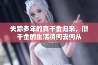 失踪多年的真千金归来，假千金的生活将何去何从