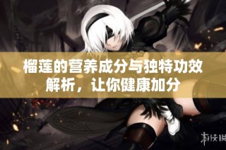 榴莲的营养成分与独特功效解析，让你健康加分