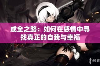 成全之路：如何在感情中寻找真正的自我与幸福