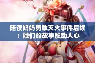 陪读妈妈勇敢灭火事件后续：她们的故事触动人心