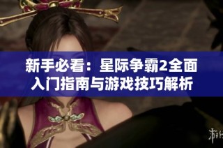 新手必看：星际争霸2全面入门指南与游戏技巧解析