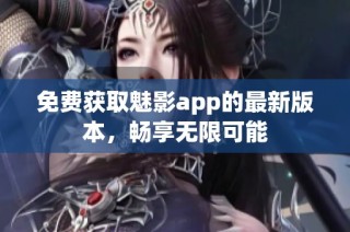 免费获取魅影app的最新版本，畅享无限可能
