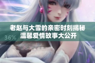 老赵与大雪的亲密时刻揭秘 温馨爱情故事大公开