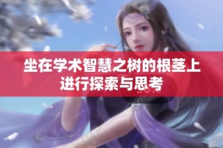 坐在学术智慧之树的根茎上进行探索与思考