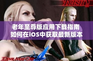 老年至尊版应用下载指南 如何在iOS中获取最新版本