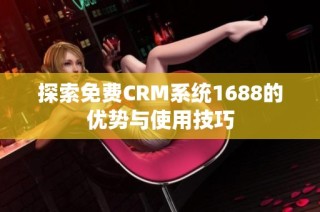 探索免费CRM系统1688的优势与使用技巧