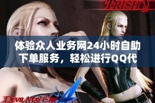 体验众人业务网24小时自助下单服务，轻松进行QQ代挂业务!
