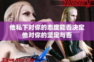 他私下对你的态度能否决定他对你的坚定与否
