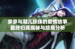 爹爹与凝儿珍珠的爱情故事最终归属揭秘与结局分析