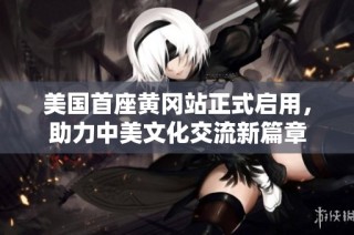 美国首座黄冈站正式启用，助力中美文化交流新篇章
